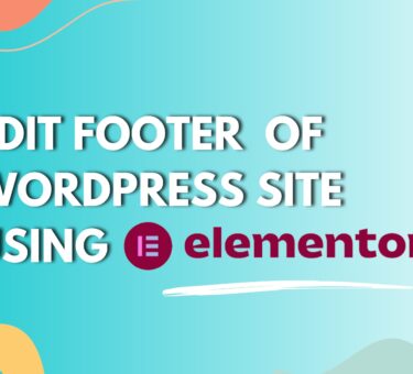 Why and How to Edit Footer in WordPress Using Elementor?