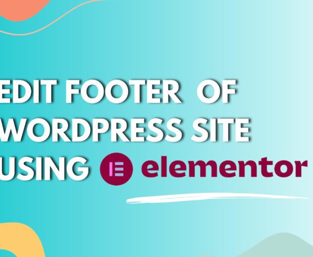 Why and How to Edit Footer in WordPress Using Elementor?