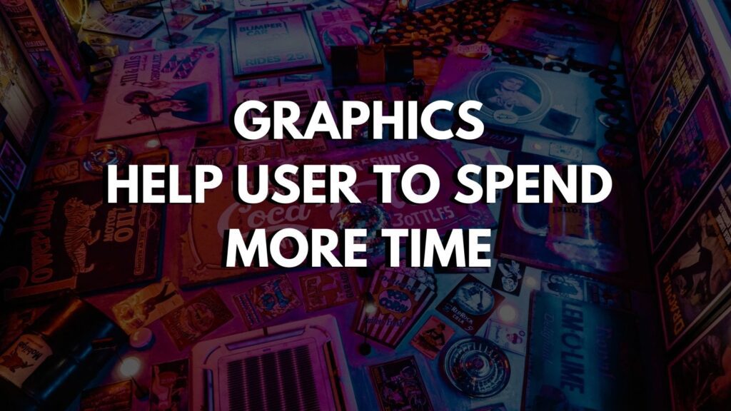 Graphics 
help User to spend 
More time 