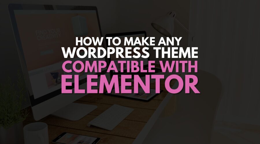 How to Make Any WordPress Theme Compatible with Elementor?