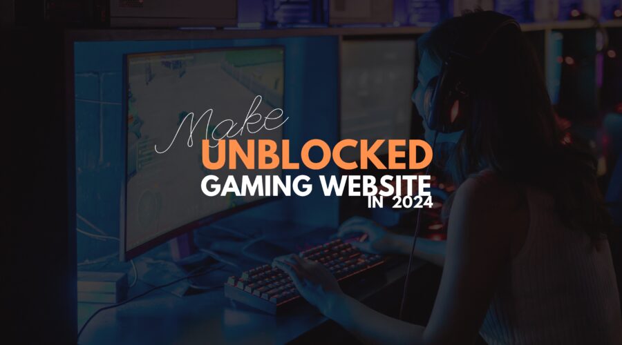 How to Make an Unblocked Games Website in 2024: Your Ultimate Guide