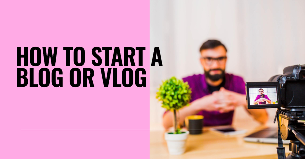 How to Start a Blog or Vlog