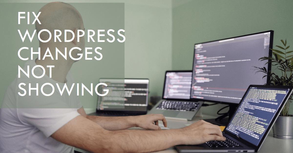 WordPress Changes Not Showing? (Here is How to Fix)